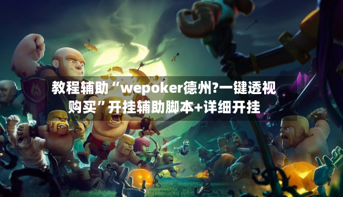 教程辅助“wepoker德州?一键透视购买	”开挂辅助脚本+详细开挂-第3张图片