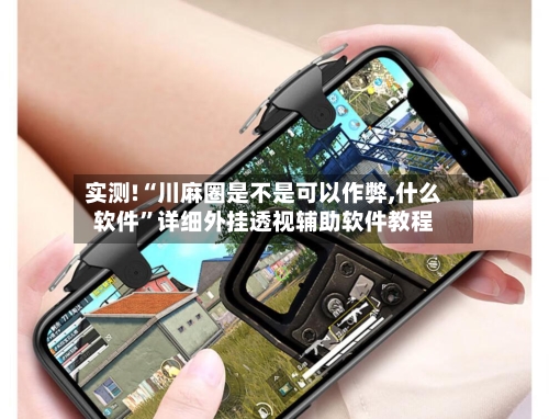 实测!“川麻圈是不是可以作弊,什么软件	”详细外挂透视辅助软件教程-第1张图片