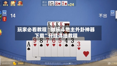 玩家必看教程“微乐斗地主外卦神器下载”开挂详细教程-第1张图片