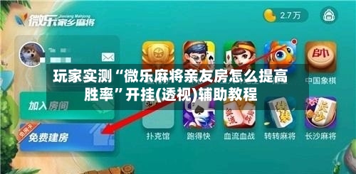 玩家实测“微乐麻将亲友房怎么提高胜率”开挂(透视)辅助教程-第2张图片