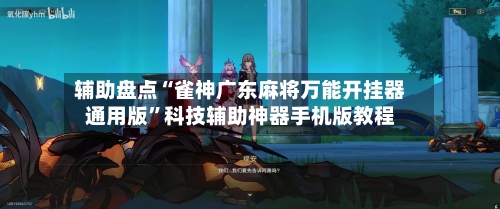 辅助盘点“雀神广东麻将万能开挂器通用版”科技辅助神器手机版教程-第1张图片