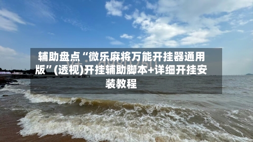 辅助盘点“微乐麻将万能开挂器通用版”(透视)开挂辅助脚本+详细开挂安装教程-第2张图片