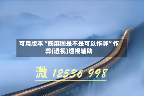 可用版本“陕麻圈是不是可以作弊	”作弊(透视)透视辅助-第2张图片