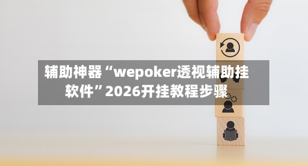辅助神器“wepoker透视辅助挂软件	”2026开挂教程步骤-第1张图片