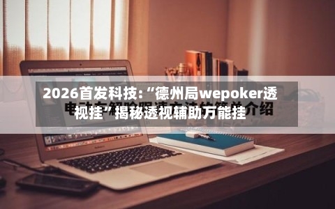 2026首发科技:“德州局wepoker透视挂	”揭秘透视辅助万能挂-第2张图片