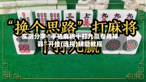实测分享“手机麻将十打九赢专用神器”开挂(透视)辅助教程-第1张图片