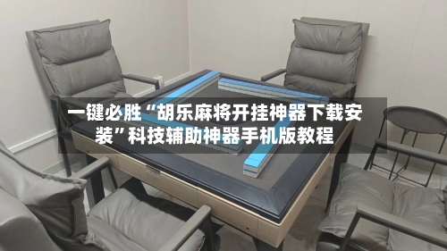 一键必胜“胡乐麻将开挂神器下载安装”科技辅助神器手机版教程-第1张图片