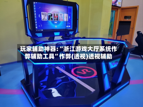 玩家辅助神器:“浙江游戏大厅系统作弊辅助工具	”作弊(透视)透视辅助-第1张图片