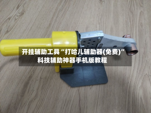 开挂辅助工具“打哈儿辅助器(免费)”科技辅助神器手机版教程-第1张图片