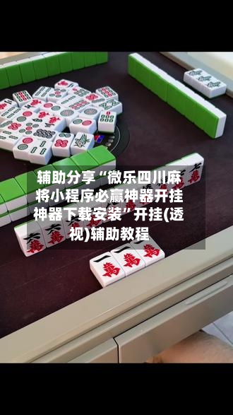 辅助分享“微乐四川麻将小程序必赢神器开挂神器下载安装”开挂(透视)辅助教程-第2张图片