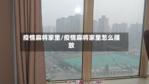 疫情麻将家里/疫情麻将家里怎么摆放-第1张图片