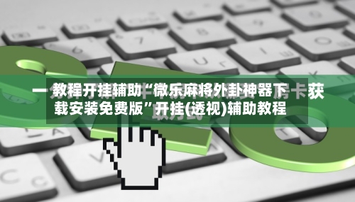 教程开挂辅助“微乐麻将外卦神器下载安装免费版”开挂(透视)辅助教程-第3张图片