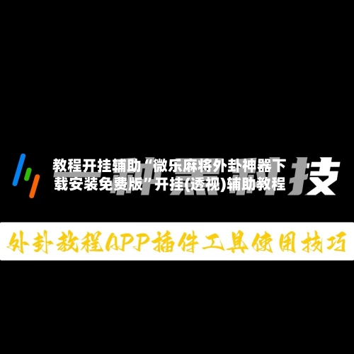 教程开挂辅助“微乐麻将外卦神器下载安装免费版”开挂(透视)辅助教程-第2张图片
