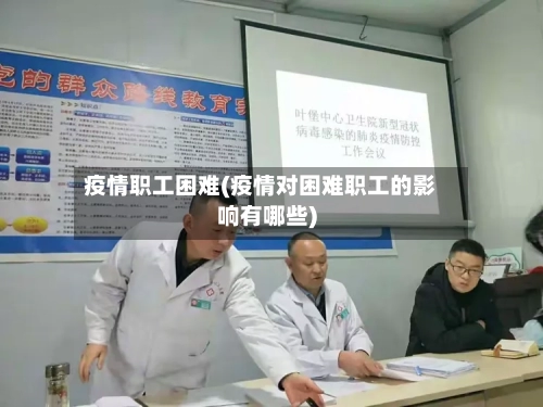 疫情职工困难(疫情对困难职工的影响有哪些)-第3张图片