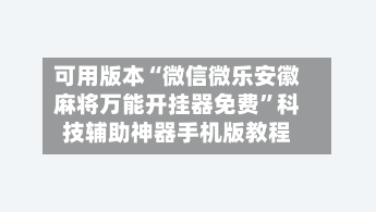 可用版本“微信微乐安徽麻将万能开挂器免费”科技辅助神器手机版教程-第3张图片