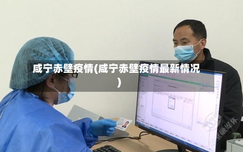 咸宁赤壁疫情(咸宁赤壁疫情最新情况)-第1张图片