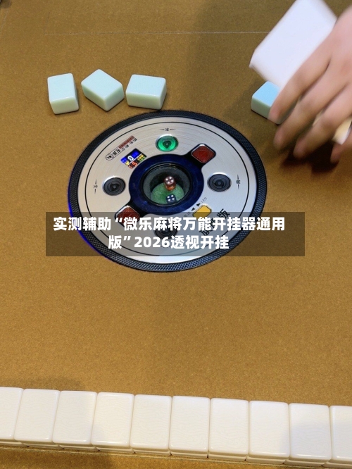 实测辅助“微乐麻将万能开挂器通用版”2026透视开挂-第1张图片
