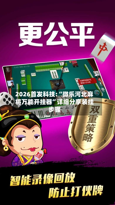 2026首发科技:“微乐河北麻将万能开挂器	”详细分享装挂步骤-第1张图片