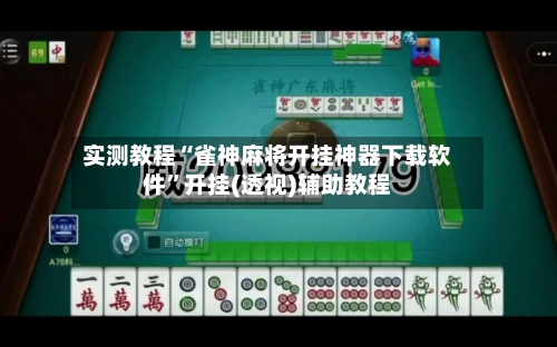 实测教程“雀神麻将开挂神器下载软件	”开挂(透视)辅助教程-第1张图片