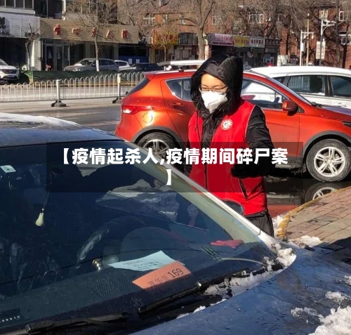 【疫情起杀人,疫情期间碎尸案】-第1张图片