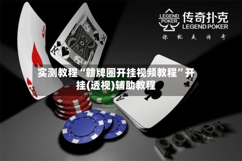 实测教程“赣牌圈开挂视频教程”开挂(透视)辅助教程-第2张图片