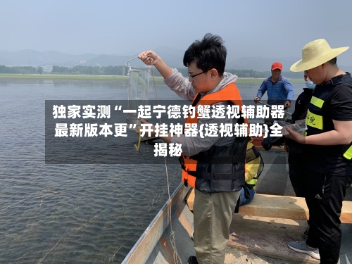 独家实测“一起宁德钓蟹透视辅助器最新版本更”开挂神器{透视辅助}全揭秘-第1张图片