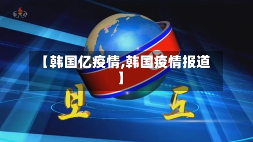 【韩国亿疫情,韩国疫情报道】-第1张图片