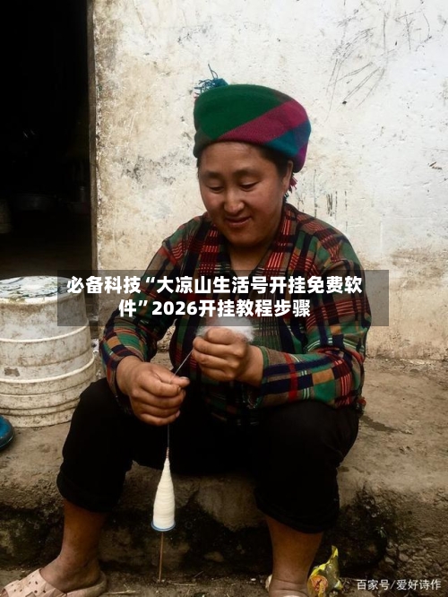 必备科技“大凉山生活号开挂免费软件”2026开挂教程步骤-第2张图片