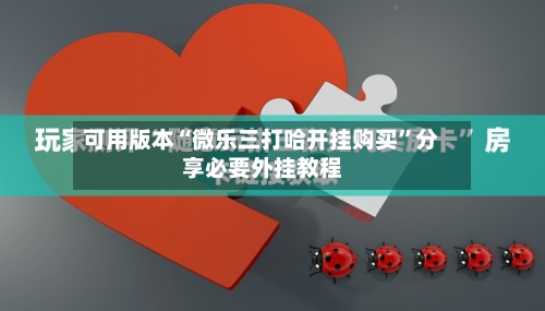 可用版本“微乐三打哈开挂购买”分享必要外挂教程-第2张图片