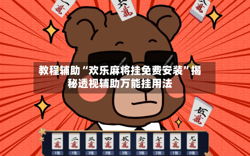 教程辅助“欢乐麻将挂免费安装”揭秘透视辅助万能挂用法-第1张图片