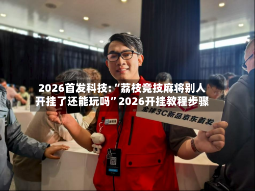 2026首发科技:“荔枝竞技麻将别人开挂了还能玩吗”2026开挂教程步骤-第1张图片