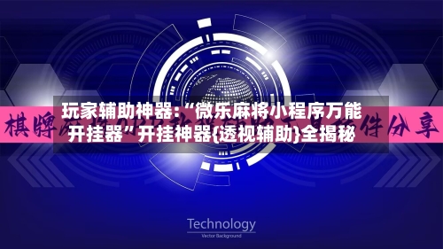 玩家辅助神器:“微乐麻将小程序万能开挂器”开挂神器{透视辅助}全揭秘-第3张图片
