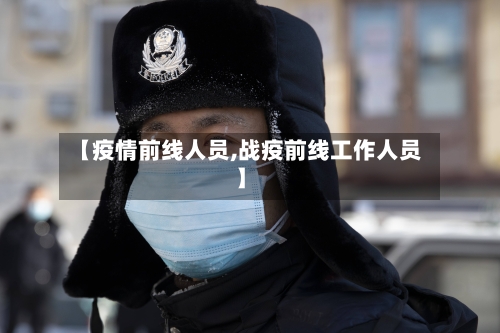 【疫情前线人员,战疫前线工作人员】-第1张图片