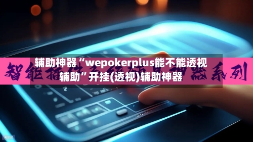 辅助神器“wepokerplus能不能透视辅助	”开挂(透视)辅助神器-第1张图片