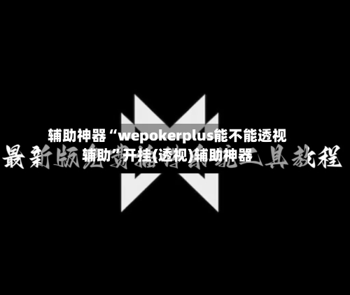 辅助神器“wepokerplus能不能透视辅助”开挂(透视)辅助神器-第2张图片