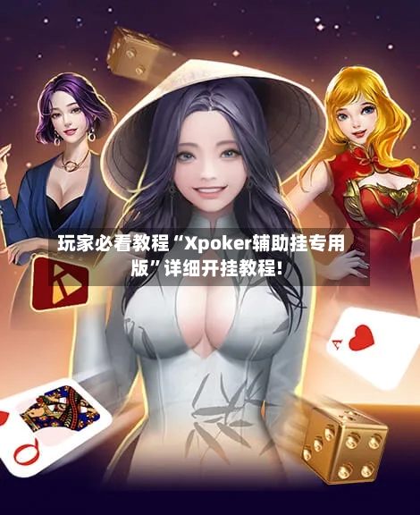 玩家必看教程“Xpoker辅助挂专用版	”详细开挂教程!-第2张图片
