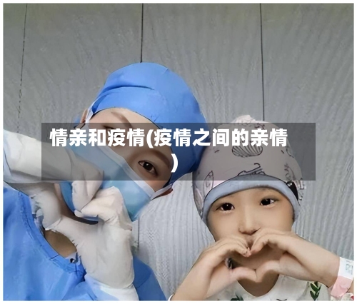 情亲和疫情(疫情之间的亲情)-第1张图片