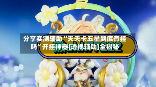 分享实测辅助“天天卡五星到底有挂吗”开挂神器{透视辅助}全揭秘-第3张图片