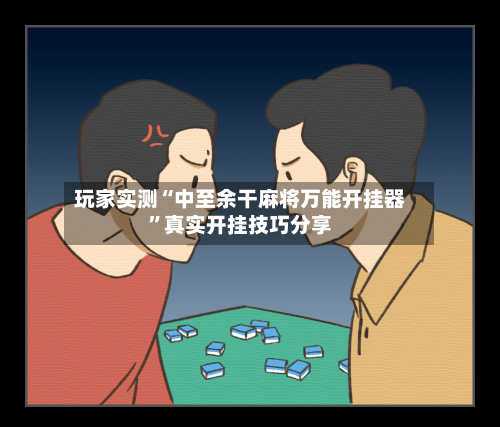 玩家实测“中至余干麻将万能开挂器”真实开挂技巧分享-第1张图片