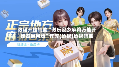 教程开挂辅助“微乐家乡麻将万能开挂器通用版”作弊(透视)透视辅助-第3张图片