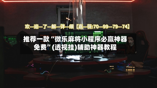 推荐一款“微乐麻将小程序必赢神器免费”(透视挂)辅助神器教程-第1张图片