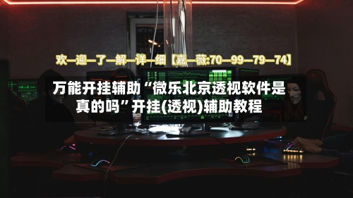 万能开挂辅助“微乐北京透视软件是真的吗”开挂(透视)辅助教程-第2张图片