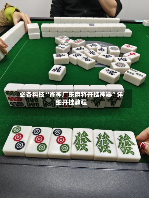 必备科技“雀神广东麻将开挂神器”详细开挂教程-第1张图片