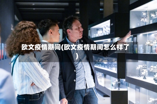 欧文疫情期间(欧文疫情期间怎么样了)-第1张图片