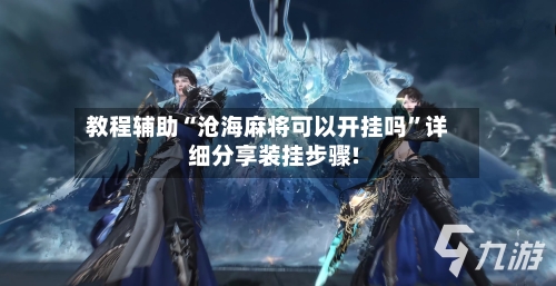 教程辅助“沧海麻将可以开挂吗	”详细分享装挂步骤!-第2张图片