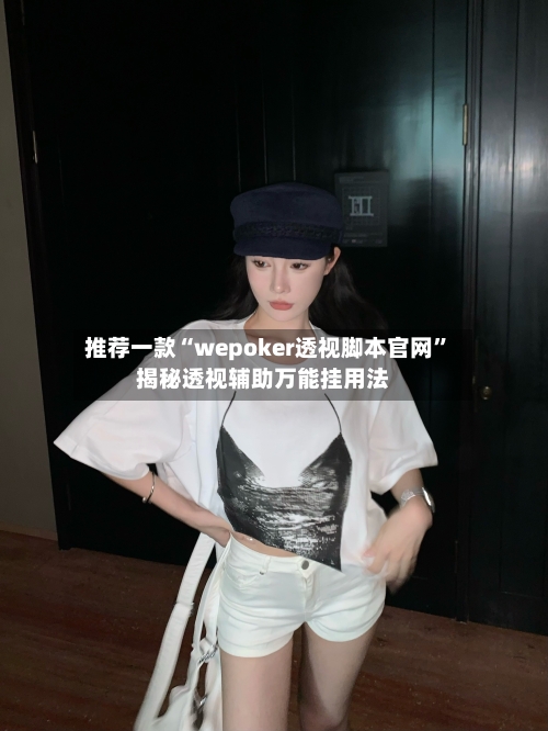 推荐一款“wepoker透视脚本官网”揭秘透视辅助万能挂用法-第1张图片
