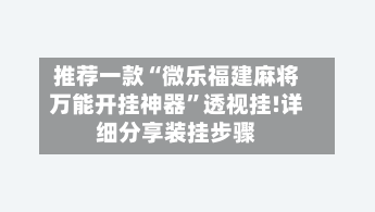 推荐一款“微乐福建麻将万能开挂神器	”透视挂!详细分享装挂步骤-第2张图片