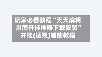 玩家必看教程“天天麻将川南开挂神器下载安装”开挂(透视)辅助教程-第1张图片