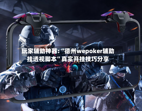 玩家辅助神器:“德州wepoker辅助挂透视脚本	”真实开挂技巧分享-第2张图片