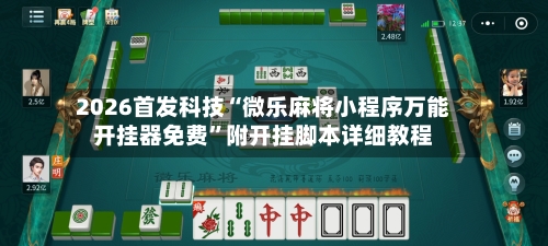 2026首发科技“微乐麻将小程序万能开挂器免费”附开挂脚本详细教程-第2张图片